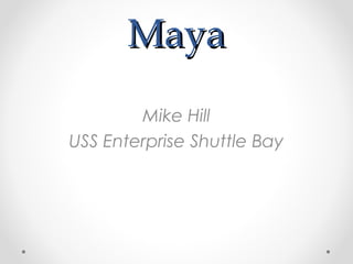 MayaMaya
Mike Hill
USS Enterprise Shuttle Bay
 