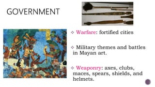  Warfare: fortified cities
 Military themes and battles
in Mayan art.
 Weaponry: axes, clubs,
maces, spears, shields, and
helmets.
 