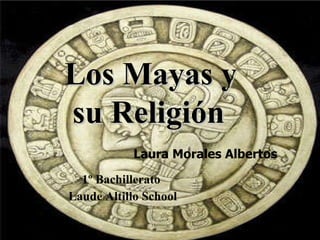 Laura Morales Albertos 1º Bachillerato  Laude Altillo School Los Mayas y su Religión 