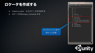 ロケータを作成する
●
 Create>Locator からロケータを作成する
●
 ロケータ名をlocator_Cameraにする
コンストレインまで
終わった状態
 