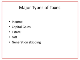 Major Types of Taxes
• Income
• Capital Gains
• Estate
• Gift
• Generation skipping
 