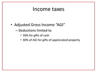 Income taxes
• Adjusted Gross Income “AGI”
– Deductions limited to
• 50% for gifts of cash
• 30% of AGI for gifts of appreciated property
 