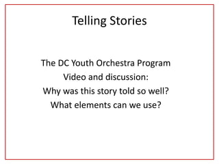 Telling Stories
The DC Youth Orchestra Program
Video and discussion:
Why was this story told so well?
What elements can we use?
 