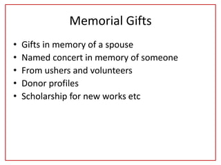 Memorial Gifts
• Gifts in memory of a spouse
• Named concert in memory of someone
• From ushers and volunteers
• Donor profiles
• Scholarship for new works etc
 