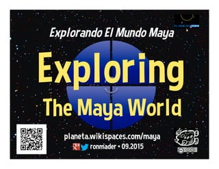 planeta.wikispaces.com/maya
ronmader • 07.2017
Explorando El Mundo Maya
Exploring
The Maya World
 