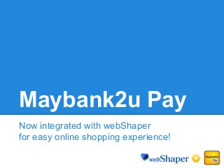 Maybank2u Pay
Now integrated with webShaper
for easy online shopping experience!
 