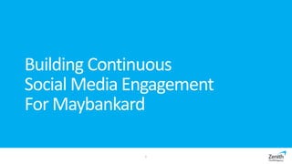 Building Continuous
Social Media Engagement
For Maybankard
1
 