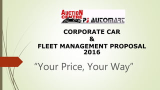 CORPORATE CAR
&
FLEET MANAGEMENT PROPOSAL
2016
“Your Price, Your Way”
 