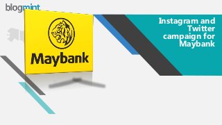 w w w . b l o g m i n t . c o m
Instagram and
Twitter
campaign for
Maybank
 