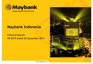 Maybank Indonesia
Financial Results
9M 2019 ended 30 September 2019
www.maybank.co.id
Humanising Financial Services
 