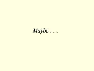 Maybe  . . .  