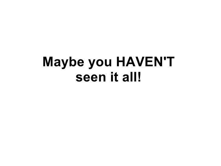 Maybe You Just Haven T Seen It Yet Maybe you haven't! seen it all yet?