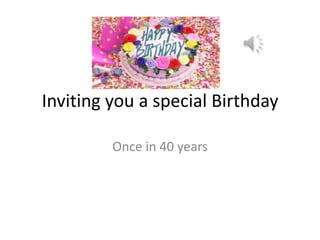 Inviting you a special Birthday
Once in 40 years
 