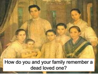 What can you say about the photo?
How do you and your family remember a
dead loved one?
 