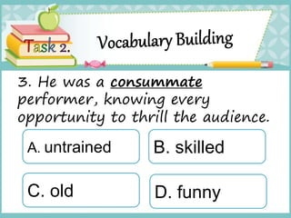 3. He was a consummate
performer, knowing every
opportunity to thrill the audience.
A. untrained
C. old
B. skilled
D. funny
 