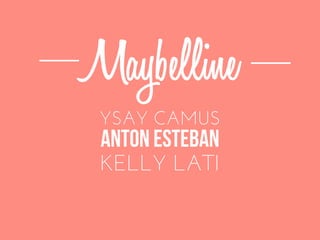 Maybelline
KELLY LATI
YSAY CAMUS
ANTON ESTEBAN
 