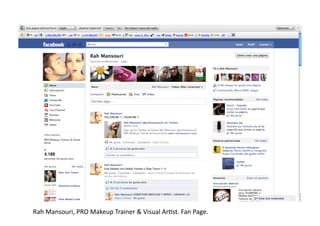 Rah	
  Mansouri,	
  PRO	
  Makeup	
  Trainer	
  &	
  Visual	
  Ar>st.	
  Fan	
  Page.	
  
 