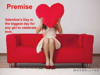 Valentine’s Day is
the biggest day for
any girl to celebrate
love.
Premise
 