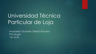 Maybellyn Guissela Toledo Romero
Psicología
1er ciclo
Universidad Técnica
Particular de Loja
 