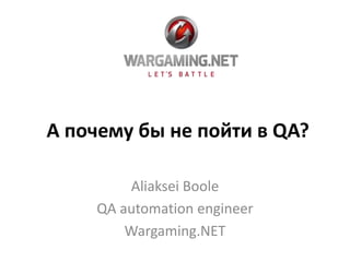 А почему бы не пойти в QA?
Aliaksei Boole
QA automation engineer
Wargaming.NET
 