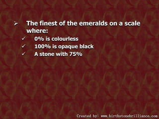 The finest of the emeralds on a scale
where:






0% is colourless
100% is opaque black
A stone with 75%

Created by: www.birthstonebrilliance.com

 