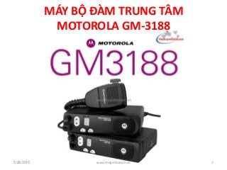 MÁY BỘ ĐÀM TRUNG TÂM
MOTOROLA GM-3188
5/26/2015 1www.thegioibodam.vn
 
