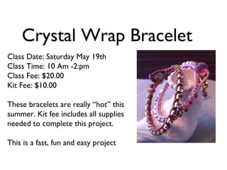 Crystal Wrap Bracelet
Class Date: Saturday May 19th
Class Time: 10 Am -2:pm
Class Fee: $20.00
Kit Fee: $10.00

These bracelets are really “hot” this
summer. Kit fee includes all supplies
needed to complete this project.

This is a fast, fun and easy project
 