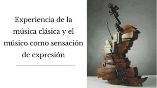 Experiencia de la
música clásica y el
músico como sensación
de expresión
 