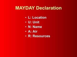 MAYDAY Declaration L:   Location   U:   Unit   N:   Name   A:   Air   R:   Resources 
