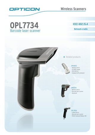 Wireless Scanners
Barcode laser scanner
	 Related products
OPI4002
Wireless device•	
2D CMOS imager•	
IEEE 802.15.4•	
Equipped with powerjack•	
OPR3101
Wireless device•	
Barcode laser scanner•	
Bluetooth•	
OPL7836
Cabled device•	
Barcode laser scanner•	
RS232, Keyboard Wedge, USB•	
OPL7734 IEEE 802.15.4
Network cradle
 