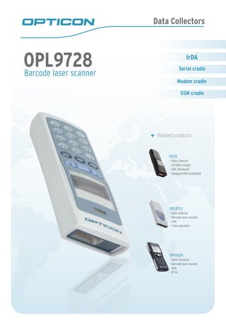 Data Collectors
Barcode laser scanner
	 Related products
PX25
Data Collector•	
2D CMOS imager•	
IrDA, Bluetooth•	
Equipped with powerjack•	
OPL9723
Data Collector•	
Barcode laser scanner•	
IrDA•	
3 key operation•	
OPH1004
Batch Terminal•	
Barcode laser scanner•	
IrDA•	
IP 54•	
OPL9728
GSM cradle
Serial cradle
Modem cradle
 