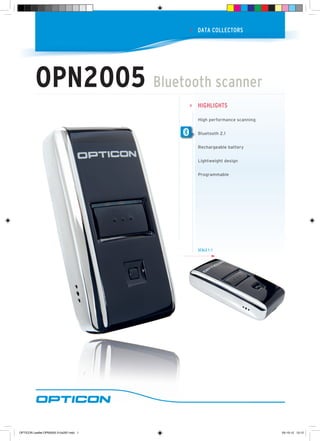 highlightS
High performance scanning
Bluetooth 2.1
Rechargeable battery
Lightweight design
Programmable
SCale 1 :1
>
Data COlleCtOrS>
OPN2005 Bluetooth scanner
OPTICON Leaflet OPN2005 210x297.indd 1 05-10-12 13:12
 