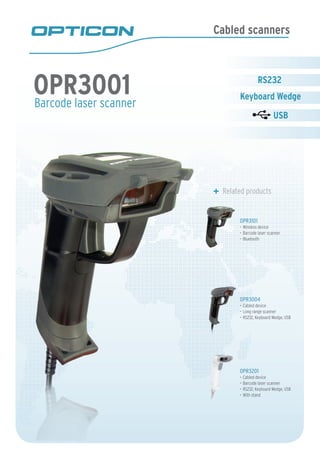 Cabled scanners
Barcode laser scanner
	 Related products
OPR3101
Wireless device•	
Barcode laser scanner•	
Bluetooth•	
OPR3004
Cabled device•	
Long range scanner•	
RS232, Keyboard Wedge, USB•	
OPR3201
Cabled device•	
Barcode laser scanner•	
RS232, Keyboard Wedge, USB•	
With stand•	
OPR3001
 