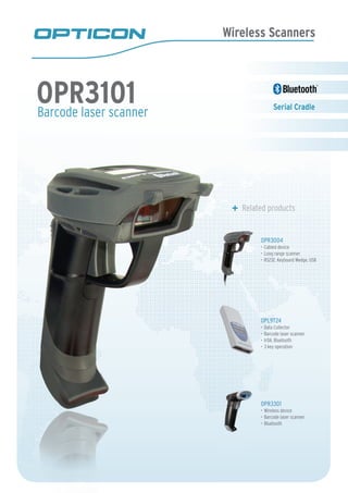 Wireless Scanners
Barcode laser scanner
Related products
OPR3004
Cabled device•	
Long range scanner•	
RS232, Keyboard Wedge, USB•	
OPL9724
Data Collector•	
Barcode laser scanner•	
IrDA, Bluetooth•	
3 key operation•	
OPR3301
Wireless device•	
Barcode laser scanner•	
Bluetooth•	
OPR3101 Serial Cradle
 