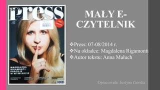 MAŁY E-
CZYTELNIK
Opracowała: Justyna Górska
Press: 07-08/2014 r.
Na okładce: Magdalena Rigamonti
Autor tekstu: Anna Małuch
 