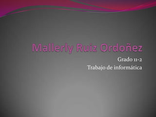 Mallerly Ruiz Ordoñez  Grado 11-2  Trabajo de informática 