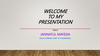 WELCOME
TO MY
PRESENTATION
THIS IS
JANNATUL MAYEDA
SOCIAL WORKER CAMP-19, THAINGKHALI.
 
