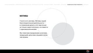 ОБЩАЯ ИНФОРМАЦИЯ | КОММУНИКАЦИОННОЕ АГЕНТСТВО | РЕКЛАМНОЕ АГЕНТСТВО | ИНТЕРНЕТ-СТУДИЯ | ТИПОГРАФИЯ | ПРИНЦИПЫ | СОЦИАЛЬНАЯ ОТВЕТСТВЕННОСТЬ | КОНТАКТЫ
У всего есть мотивы. Мотивы нашей
благотворительной деятельности —
в стремлении делать этот мир лучше
не только самостоятельно, но и вместе
с единомышленниками.
Мы помогаем праздниками, услугами,
продукцией, деньгами, вещами и всем,
чем можем.
МОТИВЫ
 