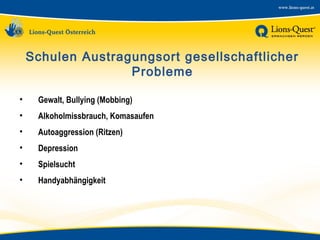 Schulen Austragungsort gesellschaftlicher
Probleme
•

Gewalt, Bullying (Mobbing)

•

Alkoholmissbrauch, Komasaufen

•

Autoaggression (Ritzen)

•

Depression

•

Spielsucht

•

Handyabhängigkeit

 