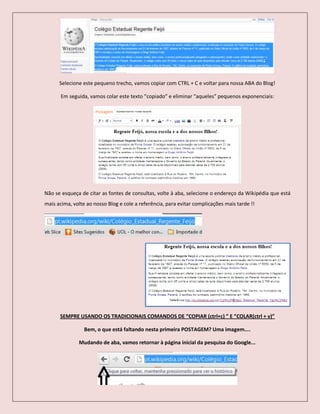Selecione este pequeno trecho, vamos copiar com CTRL + C e voltar para nossa ABA do Blog!
Em seguida, vamos colar este texto “copiado” e eliminar “aqueles” pequenos exponenciais:
Não se esqueça de citar as fontes de consultas, volte à aba, selecione o endereço da Wikipédia que está
mais acima, volte ao nosso Blog e cole a referência, para evitar complicações mais tarde !!
SEMPRE USANDO OS TRADICIONAIS COMANDOS DE “COPIAR (ctrl+c) ” E “COLAR(ctrl + v)”
Bem, o que está faltando nesta primeira POSTAGEM? Uma imagem....
Mudando de aba, vamos retornar à página inicial da pesquisa do Google...
 