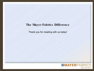 The Mayer Fabrics Difference Thank you for meeting with us today! 