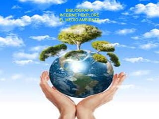 BIBLIOGRAFIA
INTERNET EXPLORE
EL MEDIO AMBIENTE
 