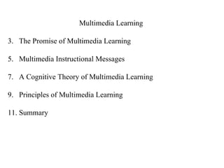 Multimedia Learning The Promise of Multimedia Learning Multimedia Instructional Messages A Cognitive Theory of Multimedia Learning Principles of Multimedia Learning Summary 