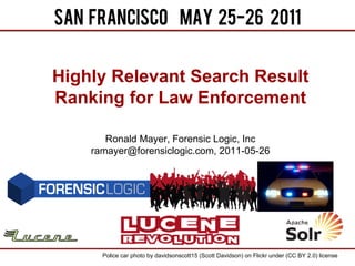 Highly Relevant Search Result
Ranking for Law Enforcement

       Ronald Mayer, Forensic Logic, Inc
    ramayer@forensiclogic.com, 2011-05-26




      Police car photo by davidsonscott15 (Scott Davidson) on Flickr under (CC BY 2.0) license
 