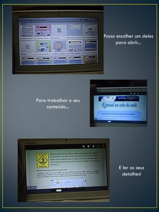 Posso escolher um deles
para abrir...
E ler os seus
detalhes!
Para trabalhar o seu
conteúdo...
 