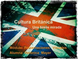 Cultura Británica
            Una breve mirada




Módulo: Presentaciones Visuales
Alumna: Verónica Mayer
 