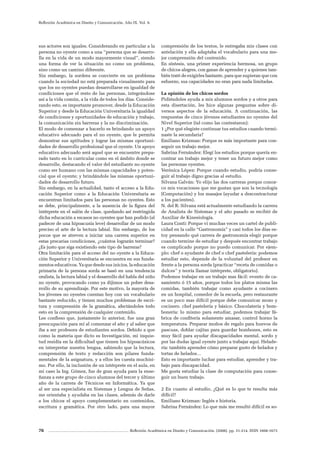 76 Reflexión Académica en Diseño y Comunicación. (2008). pp. 31-214. ISSN 1668-1673
Reflexión Académica en Diseño y Comunicación. Año IX. Vol. 9.
sus actores son iguales. Considerando en particular a la
persona no oyente como a una “persona que se desarro-
lla en la vida de un modo mayormente visual”, siendo
una forma de ver la situación no como un problema,
sino como un camino diferente.
Sin embargo, la sordera se convierte en un problema
cuando la sociedad no está preparada visualmente para
que los no oyentes puedan desarrollarse en igualdad de
condiciones que el resto de las personas, integrándose
así a la vida común, a la vida de todos los días. Conside-
rando esto, es importante promover, desde la Educación
Superior y desde la Educación Universitaria la igualdad
de condiciones y oportunidades de educación y trabajo,
la comunicación sin barreras y la no discriminación.
El modo de comenzar a hacerlo es brindando un apoyo
educativo adecuado para el no oyente, que le permita
demostrar sus aptitudes y lograr las mismas oportuni-
dades de desarrollo profesional que el oyente. Un apoyo
educativo adecuado será aquel que se encuentre prepa-
rado tanto en lo curricular como en el ámbito donde se
desarrolle, destacando el valor del estudiante no oyente
como ser humano con las mismas capacidades y poten-
cial que el oyente; y brindándole las mismas oportuni-
dades de desarrollo futuro.
Sin embargo, en la actualidad, tanto el acceso a la Edu-
cación Superior como a la Educación Universitaria se
encuentran limitados para las personas no oyentes. Esto
se debe, principalmente, a la ausencia de la figura del
intérprete en el salón de clase, quedando así restringida
dicha educación a escasos no oyentes que han podido (al
padecer de una hipoacusia leve) desarrollar de un modo
preciso el arte de la lectura labial. Sin embargo, de los
pocos que se atreven a iniciar una carrera superior en
estas precarias condiciones, ¿cuántos lograrán terminar?
¿Es justo que siga existiendo este tipo de barreras?
Otra limitación para el acceso del no oyente a la Educa-
ción Superior y Universitaria se encuentra en sus funda-
mentos educativos. Ya que desde sus inicios, la educación
primaria de la persona sorda se basó en una tendencia
oralista, la lectura labial y el desarrollo del habla del niño
no oyente, provocando como ya dijimos un pobre desa-
rrollo de su aprendizaje. Por este motivo, la mayoría de
los jóvenes no oyentes cuentan hoy con un vocabulario
bastante reducido, y tienen muchos problemas de escri-
tura y comprensión de la gramática, afectándoles todo
esto en la comprensión de cualquier contenido.
Les confieso que, justamente lo anterior, fue una gran
preocupación para mí al comenzar el año y al saber que
iba a ser profesora de estudiantes sordos. Debido a que
como la materia que dicto es Investigación, mi inquie-
tud residía en la dificultad que tienen los hipoacúsicos
en interpretar nuestra lengua, sabiendo que la lectura,
comprensión de texto y redacción son pilares funda-
mentales de la asignatura, y a ellos les cuesta muchísi-
mo. Por ello, la inclusión de un intérprete en el aula, en
mi caso la Ing. Gómez, fue de gran ayuda para la ense-
ñanza a este grupo de cinco alumnos del tercer y último
año de la carrera de Técnicos en Informática. Ya que
al ser una especialista en Sistemas y Lengua de Señas,
me orientaba y ayudaba en las clases, además de darle
a los chicos el apoyo complementario en contenidos,
escritura y gramática. Por otro lado, para una mayor
comprensión de los textos, le entregaba mis clases con
antelación y ella adaptaba el vocabulario para una me-
jor comprensión del contenido.
En síntesis, una primer experiencia hermosa, un grupo
de chicos alegres, con ganas de aprender y a quienes tam-
bién traté de exigirles bastante, para que supieran que con
esfuerzo, sus capacidades no eran para nada limitadas.
La opinión de los chicos sordos
Pidiéndoles ayuda a mis alumnos sordos y a otros para
esta disertación, les hice algunas preguntas sobre di-
versos aspectos de la educación. A continuación, las
respuestas de cinco jóvenes estudiantes no oyentes del
Nivel Superior (tal como las contestaron):
1 ¿Por qué elegiste continuar tus estudios cuando termi-
naste la secundaria?
Emiliano Krizman: Porque es más importante para con-
seguir un trabajo mejor.
Sabrina Fernández: Elegí los estudios porque quería en-
contrar un trabajo mejor y tener un futuro mejor como
las personas oyentes.
Verónica López: Porque cuando estudio, podría conse-
guir al trabajo digno gracias al estudio.
Silvana Galván: Yo elijo las dos carreras porque conoz-
co mis vocaciones que me gustan que son la tecnología
(Computación) y los masajes (ayudar a descontracturar
a los pacientes).
N. del R: Silvana está actualmente estudiando la carrera
de Analista de Sistemas y el año pasado se recibió de
Auxiliar de Kinesiología.
Laura Conti: Porque vi muchas veces un cartel de publi-
cidad en la calle “Gastronomía” y casi todos los días es-
toy pensando qué carrera de gastronomía elegir porque
cuando termine de estudiar y después encontrar trabajo
es complicado porque no puedo comunicar. Por ejem-
plo: chef o ayudante de chef o chef pastelería: podemos
estudiar esto, depende de la voluntad del profesor en
frente a la persona sorda (practicar “receta de comidas o
dulces” y teoría llamar intérprete, obligatorio).
Podemos trabajar en un trabajo mas fácil: evento de ca-
samiento ó 15 años, porque todos los platos misma las
comidas, también trabajar como ayudante a cocinero
en un hospital, comedor de la escuela, pero restaurante
es un poco mas difícil porque debe comunicar mozo y
cocinero. chef pastelería y básico. Chocolatería y bom-
bonería: lo mismo para estudiar, podemos trabajar fá-
brica de confitería solamente amasar, control horno la
temperatura. Preparar moños de regalo para huevos de
pascuas, doblar cajitas para guardar bombones, esto es
muy fácil para ayudar discapacidades mental, sordo y
por las dudas igual oyente junto a trabajar aquí. Helade-
ría: también aprender cómo preparar gusto de helados y
tortas de helados…
Esto es importante luchar para estudiar, aprender y tra-
bajo para discapacidad.
Me gusta estudiar la clase de computación para conse-
guir un buen trabajo.
2 En cuanto al estudio, ¿Qué es lo que te resulta más
difícil?
Emiliano Krizman: Inglés e historia.
Sabrina Fernández: Lo que más me resultó difícil es so-
 