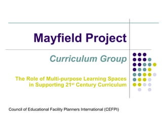 Mayfield Project Curriculum Group The Role of Multi-purpose Learning Spaces in Supporting 21 st  Century Curriculum Council of Educational Facility Planners International (CEFPI) 