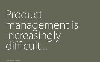 Product
management is
increasingly
diﬃcult...
Matt Mayfield . Dec 2013

 