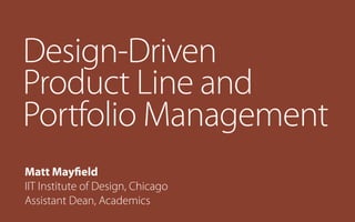 Design-Driven
Product Line and
Portfolio Management
Matt Mayfield
IIT Institute of Design, Chicago
Assistant Dean, Academics

 